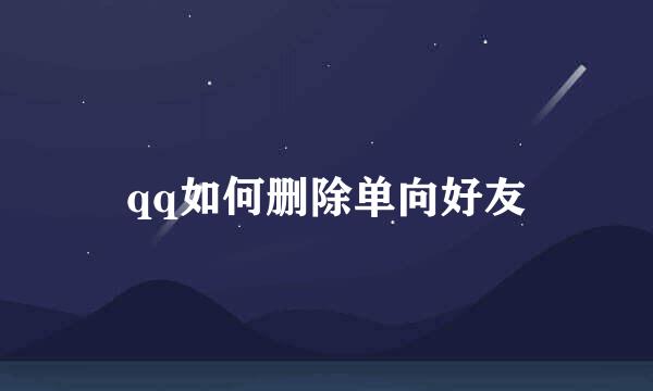 qq如何删除单向好友