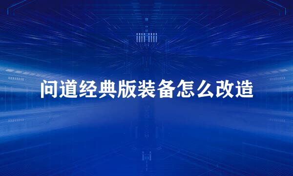 问道经典版装备怎么改造