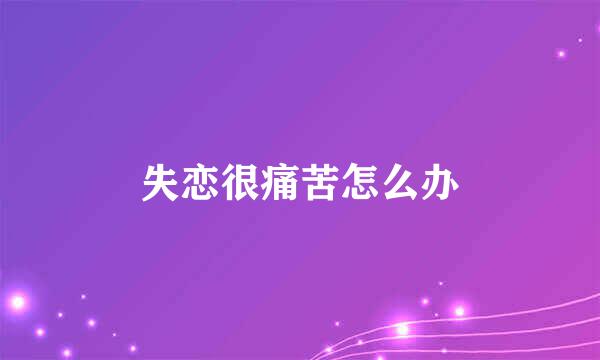 失恋很痛苦怎么办
