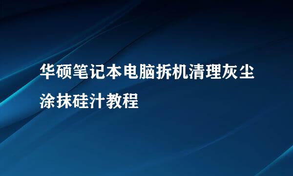 华硕笔记本电脑拆机清理灰尘涂抹硅汁教程