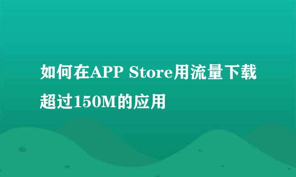 如何在APP Store用流量下载超过150M的应用