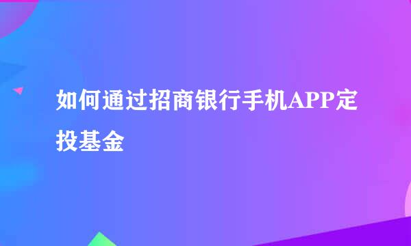 如何通过招商银行手机APP定投基金