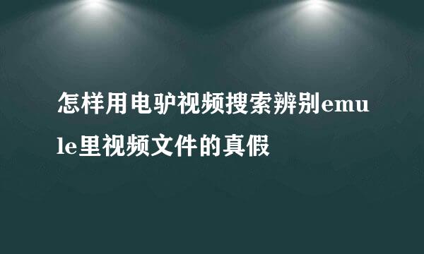 怎样用电驴视频搜索辨别emule里视频文件的真假