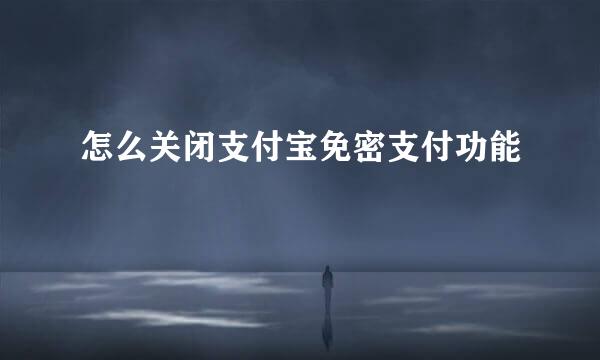 怎么关闭支付宝免密支付功能