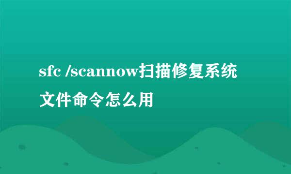 sfc /scannow扫描修复系统文件命令怎么用