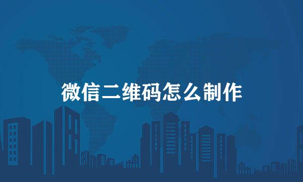 微信二维码怎么制作