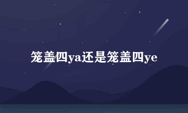 笼盖四ya还是笼盖四ye