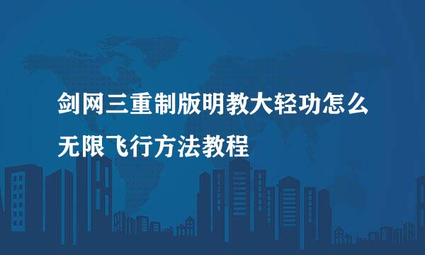 剑网三重制版明教大轻功怎么无限飞行方法教程