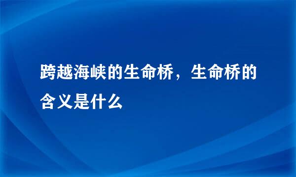 跨越海峡的生命桥，生命桥的含义是什么