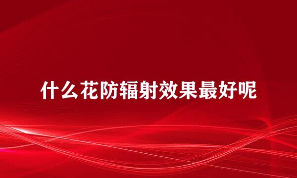 什么花防辐射效果最好呢