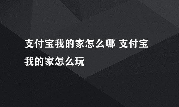 支付宝我的家怎么哪 支付宝我的家怎么玩