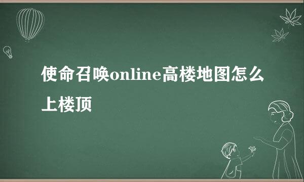 使命召唤online高楼地图怎么上楼顶
