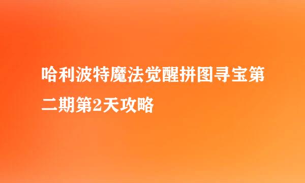 哈利波特魔法觉醒拼图寻宝第二期第2天攻略