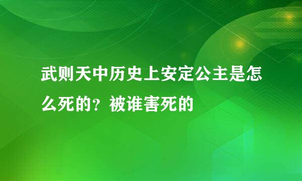 武则天中历史上安定公主是怎么死的？被谁害死的