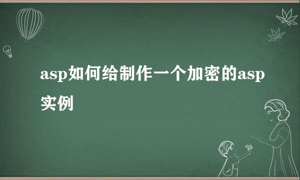 asp如何给制作一个加密的asp实例