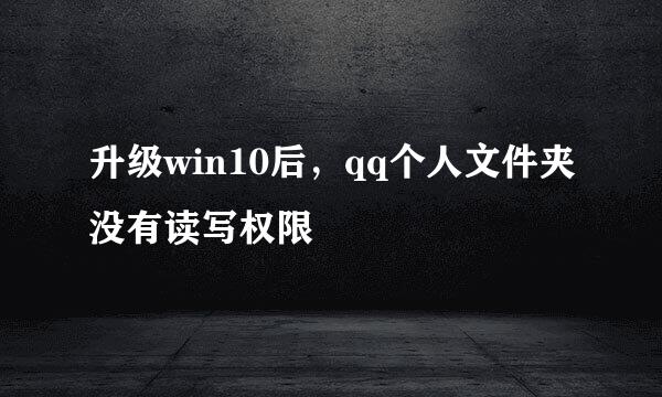 升级win10后，qq个人文件夹没有读写权限