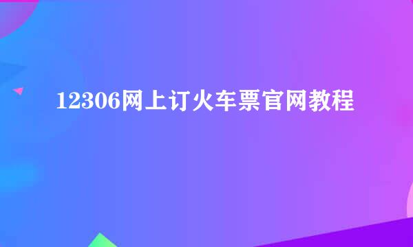 12306网上订火车票官网教程