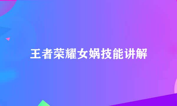 王者荣耀女娲技能讲解