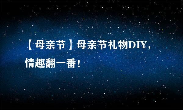 【母亲节】母亲节礼物DIY，情趣翻一番！