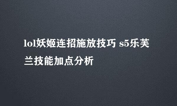 lol妖姬连招施放技巧 s5乐芙兰技能加点分析