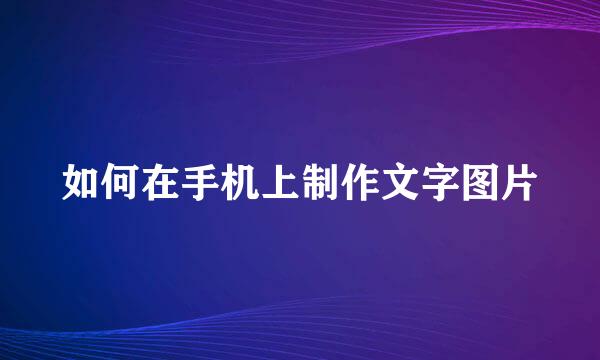 如何在手机上制作文字图片