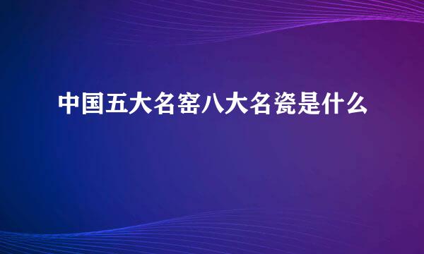 中国五大名窑八大名瓷是什么