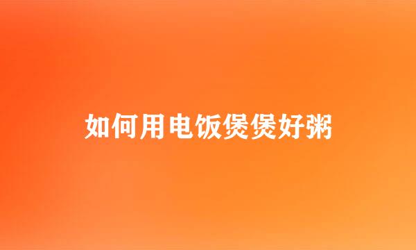如何用电饭煲煲好粥