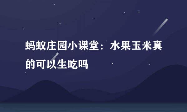 蚂蚁庄园小课堂：水果玉米真的可以生吃吗