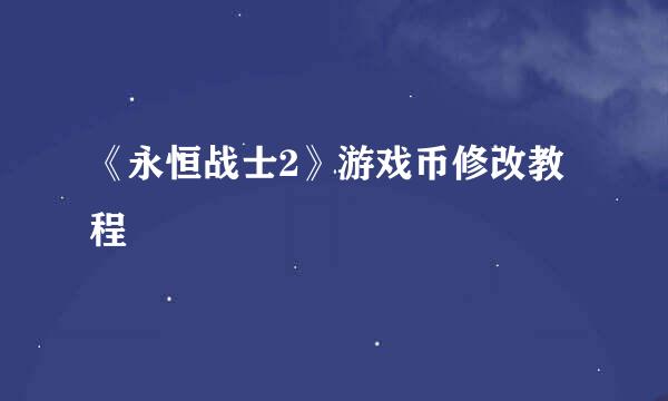 《永恒战士2》游戏币修改教程