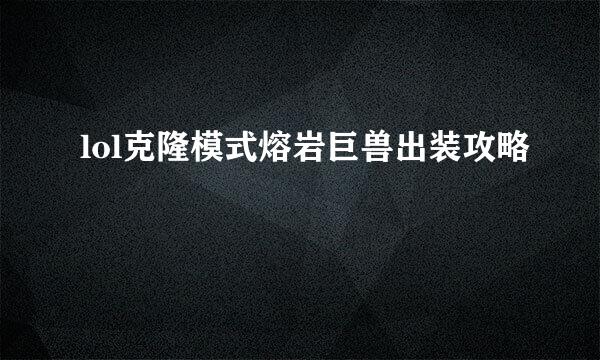 lol克隆模式熔岩巨兽出装攻略