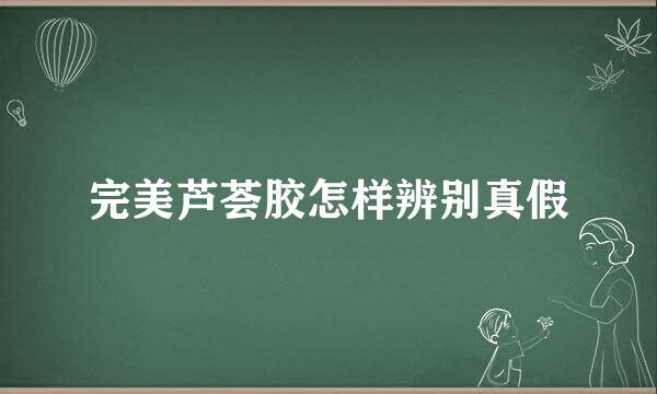 完美芦荟胶怎样辨别真假