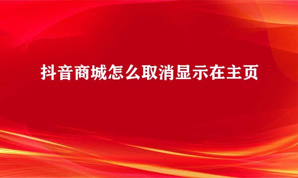 抖音商城怎么取消显示在主页