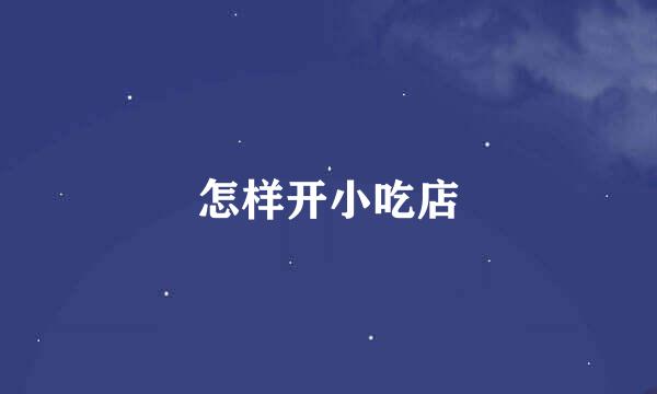 怎样开小吃店