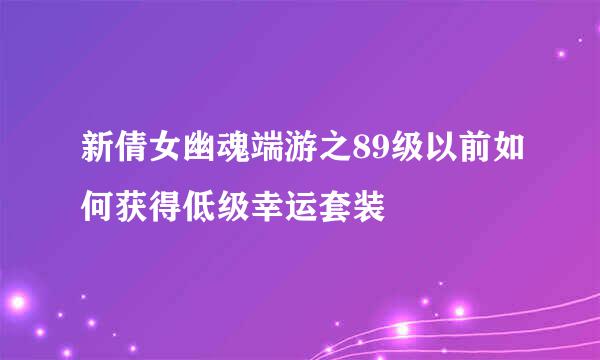 新倩女幽魂端游之89级以前如何获得低级幸运套装