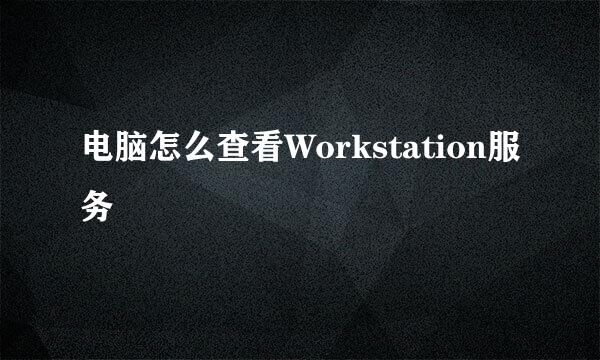 电脑怎么查看Workstation服务