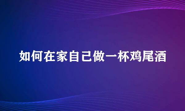 如何在家自己做一杯鸡尾酒