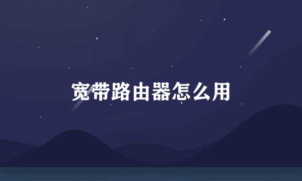 宽带路由器怎么用