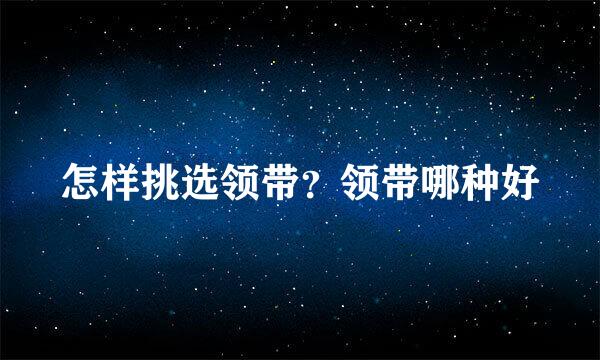 怎样挑选领带？领带哪种好