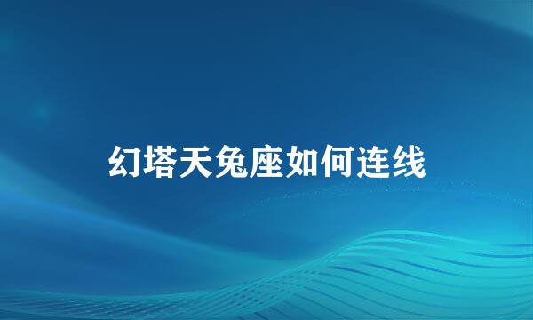 幻塔天兔座如何连线