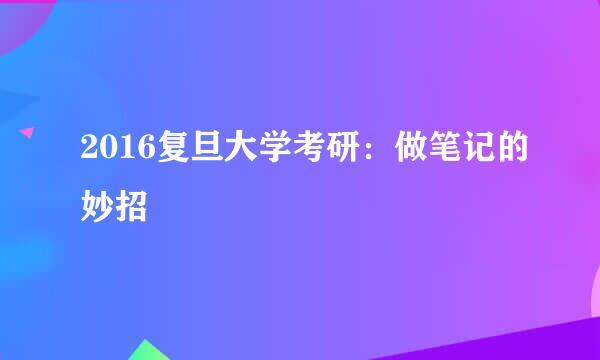 2016复旦大学考研：做笔记的妙招