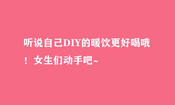 听说自己DIY的暖饮更好喝哦！女生们动手吧~
