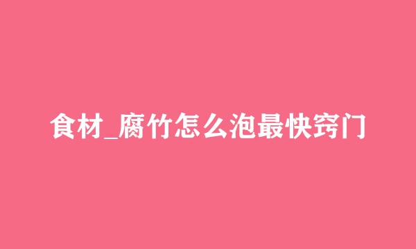 食材_腐竹怎么泡最快窍门