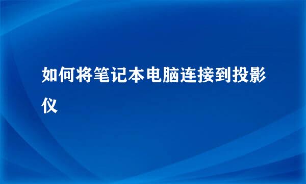 如何将笔记本电脑连接到投影仪