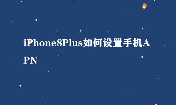 iPhone8Plus如何设置手机APN