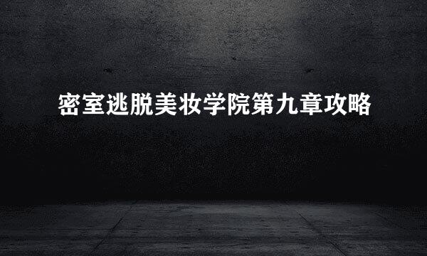 密室逃脱美妆学院第九章攻略