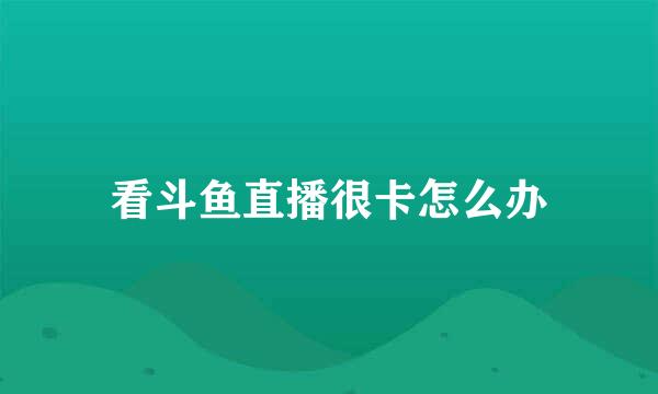 看斗鱼直播很卡怎么办