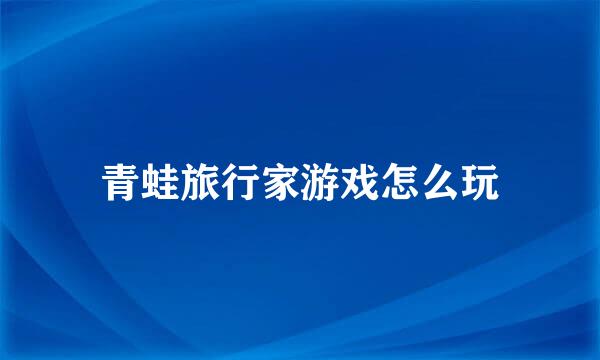 青蛙旅行家游戏怎么玩