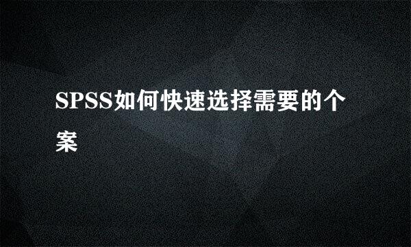 SPSS如何快速选择需要的个案