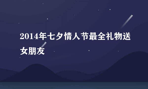 2014年七夕情人节最全礼物送女朋友
