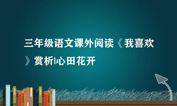 三年级语文课外阅读《我喜欢》赏析|心田花开